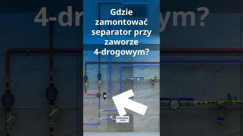 Gdzie warto zamontować separator zanieczyszczeń mając na instalacji zawór 4-drogowy?